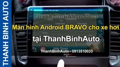 Video Màn hình Android BRAVO cho xe hơi tại ThanhBinhAuto